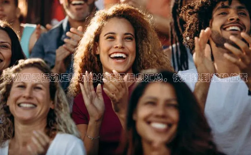 焦点注册官网百度信誉郑州四季运动足球场地址详细信息汇总，快速找到准确位置