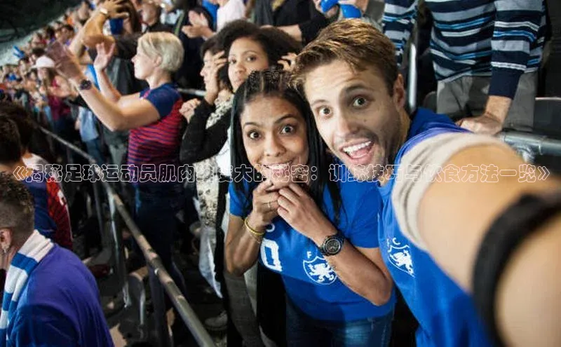 焦点登录地址入口百度取证《揭秘足球运动员肌肉维度大的秘密：训练技巧与饮食方法一览》