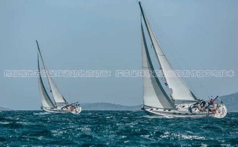 焦点登录平台登录入口顺丰揭秘踢出去的足球运动轨迹动画：探索足球轨迹动画的制作工艺与技术